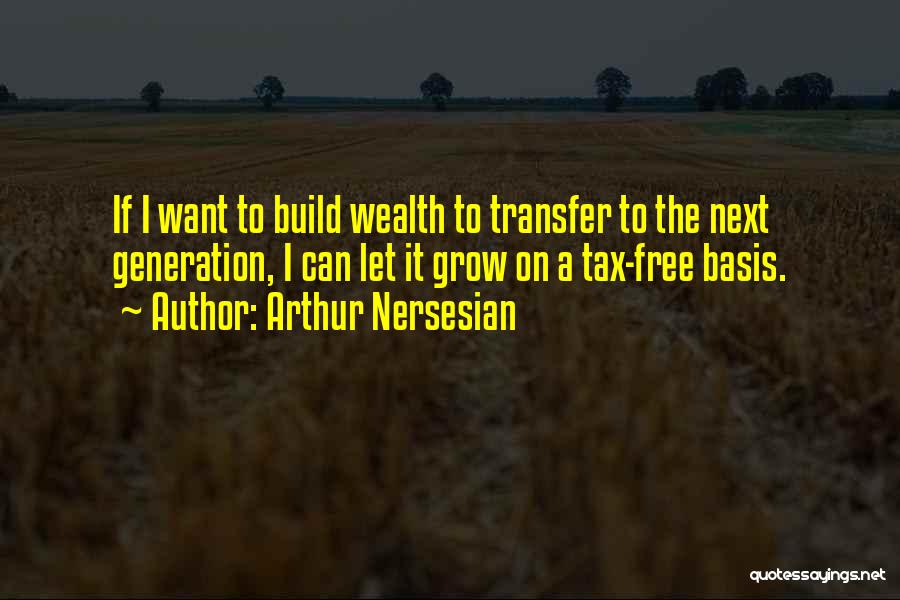 Arthur Nersesian Quotes: If I Want To Build Wealth To Transfer To The Next Generation, I Can Let It Grow On A Tax-free