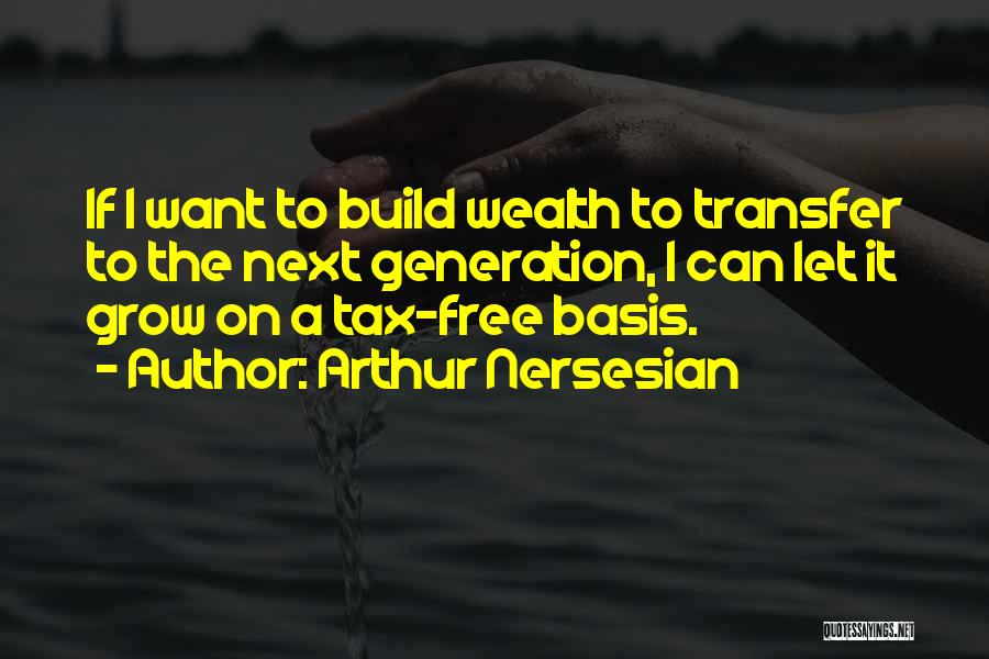 Arthur Nersesian Quotes: If I Want To Build Wealth To Transfer To The Next Generation, I Can Let It Grow On A Tax-free