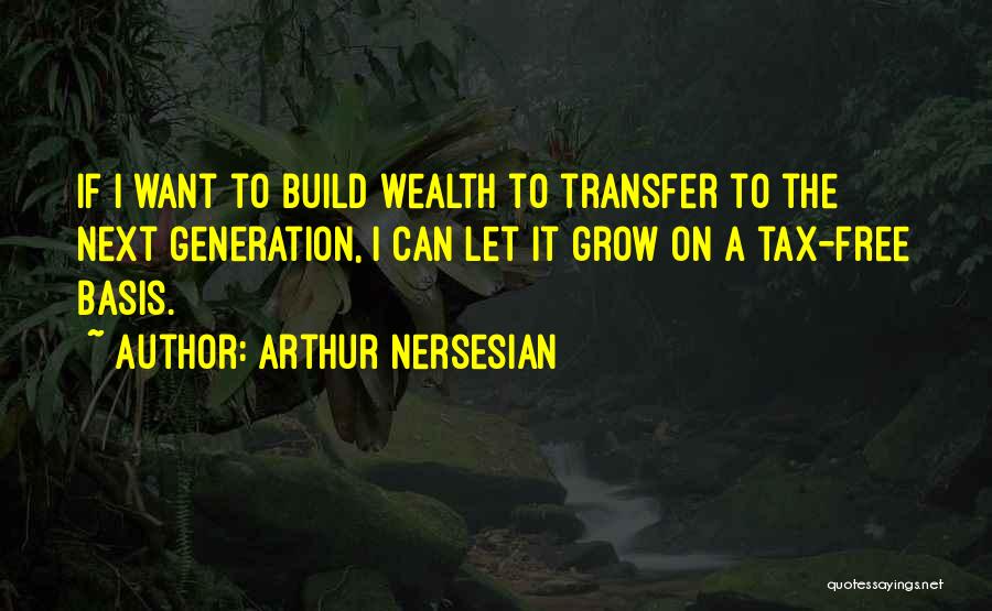 Arthur Nersesian Quotes: If I Want To Build Wealth To Transfer To The Next Generation, I Can Let It Grow On A Tax-free