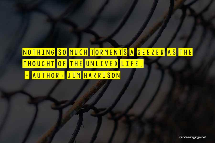 Jim Harrison Quotes: Nothing So Much Torments A Geezer As The Thought Of The Unlived Life.