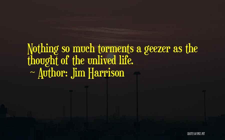 Jim Harrison Quotes: Nothing So Much Torments A Geezer As The Thought Of The Unlived Life.