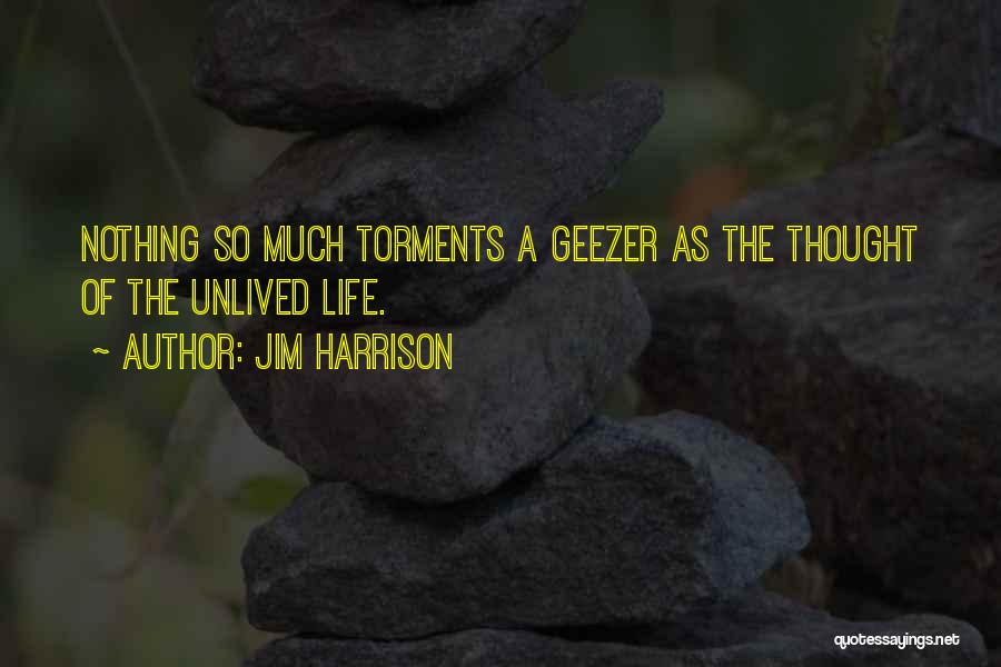 Jim Harrison Quotes: Nothing So Much Torments A Geezer As The Thought Of The Unlived Life.