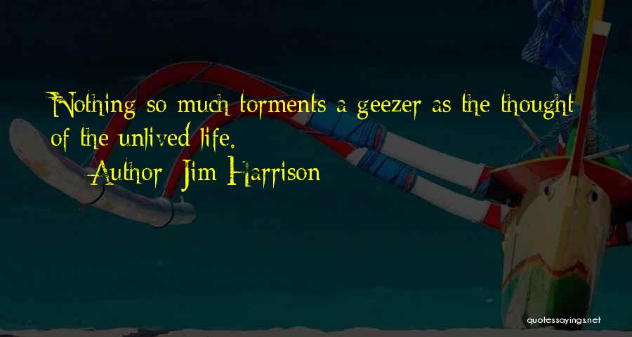 Jim Harrison Quotes: Nothing So Much Torments A Geezer As The Thought Of The Unlived Life.