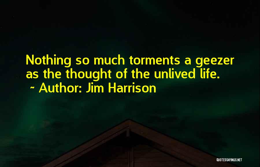 Jim Harrison Quotes: Nothing So Much Torments A Geezer As The Thought Of The Unlived Life.