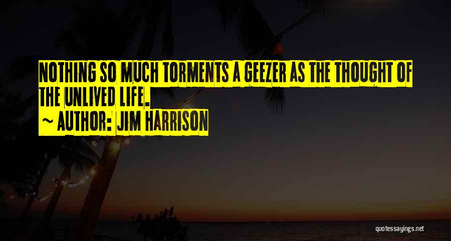 Jim Harrison Quotes: Nothing So Much Torments A Geezer As The Thought Of The Unlived Life.