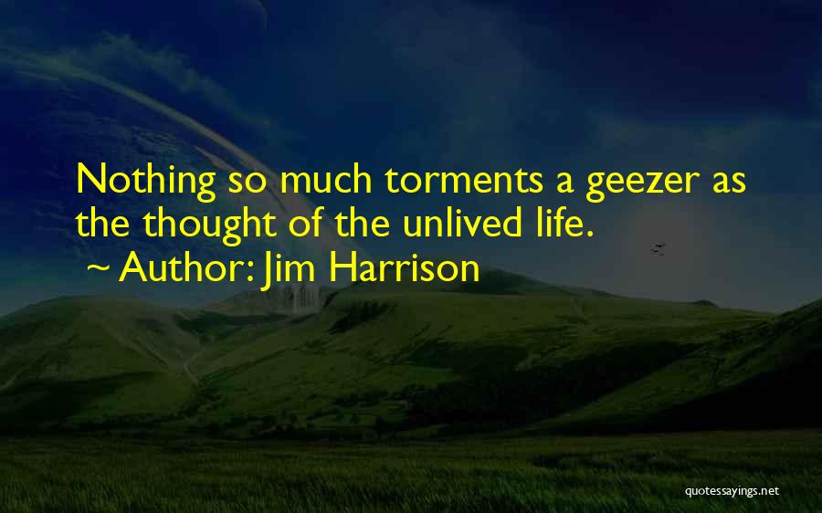 Jim Harrison Quotes: Nothing So Much Torments A Geezer As The Thought Of The Unlived Life.