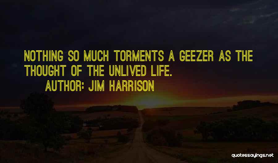 Jim Harrison Quotes: Nothing So Much Torments A Geezer As The Thought Of The Unlived Life.