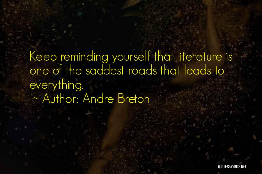 Andre Breton Quotes: Keep Reminding Yourself That Literature Is One Of The Saddest Roads That Leads To Everything.