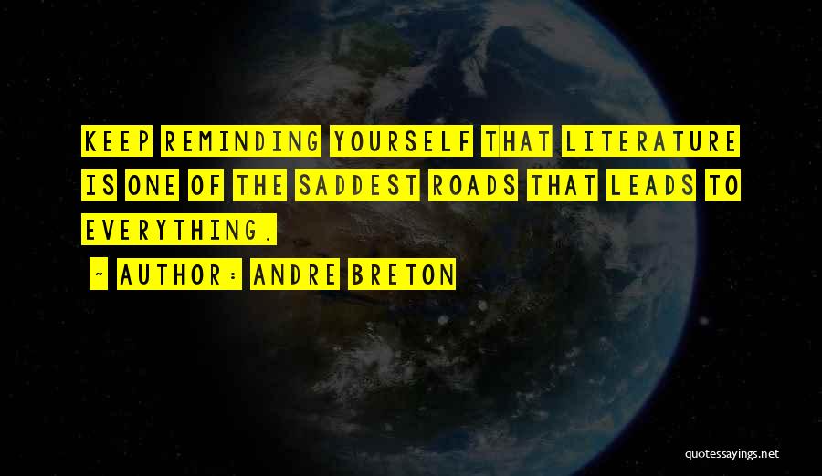 Andre Breton Quotes: Keep Reminding Yourself That Literature Is One Of The Saddest Roads That Leads To Everything.