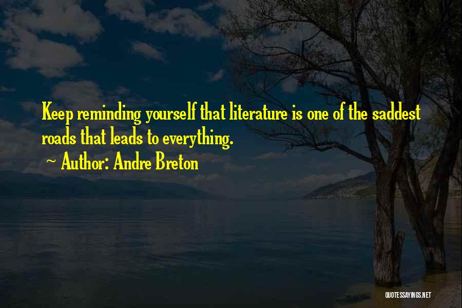 Andre Breton Quotes: Keep Reminding Yourself That Literature Is One Of The Saddest Roads That Leads To Everything.