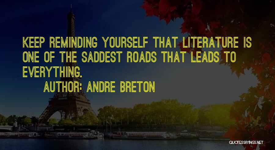 Andre Breton Quotes: Keep Reminding Yourself That Literature Is One Of The Saddest Roads That Leads To Everything.