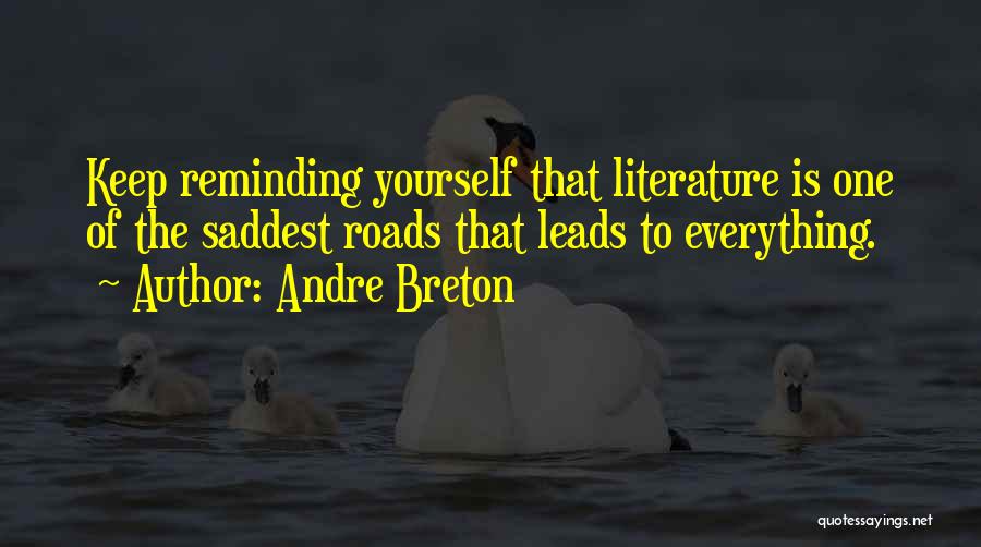 Andre Breton Quotes: Keep Reminding Yourself That Literature Is One Of The Saddest Roads That Leads To Everything.