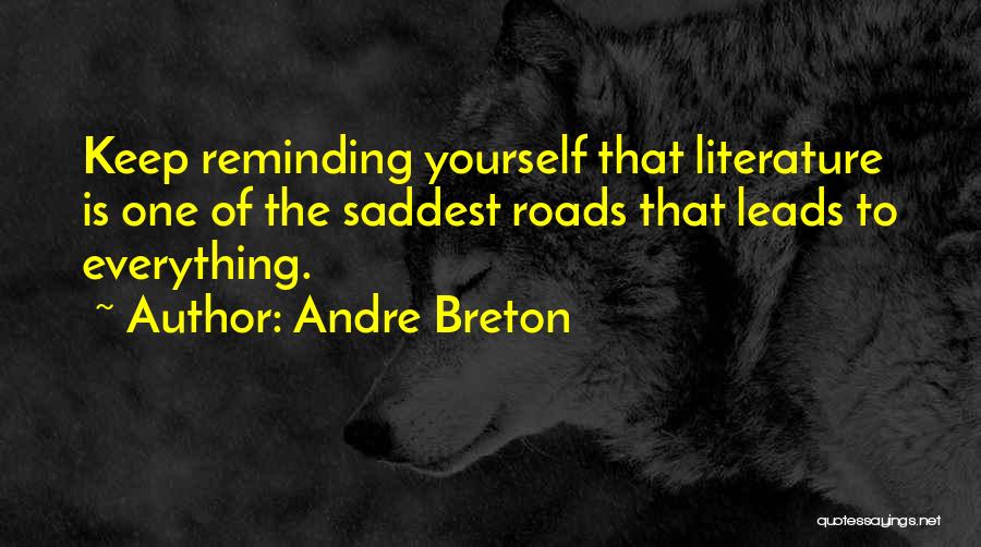 Andre Breton Quotes: Keep Reminding Yourself That Literature Is One Of The Saddest Roads That Leads To Everything.