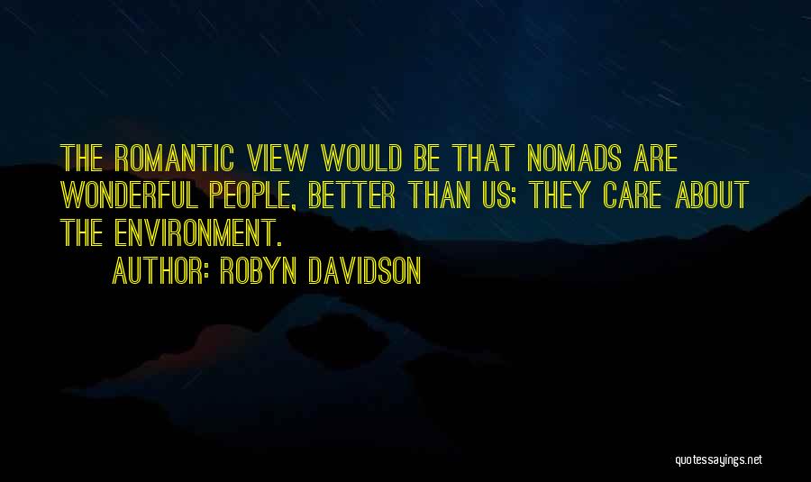 Robyn Davidson Quotes: The Romantic View Would Be That Nomads Are Wonderful People, Better Than Us; They Care About The Environment.