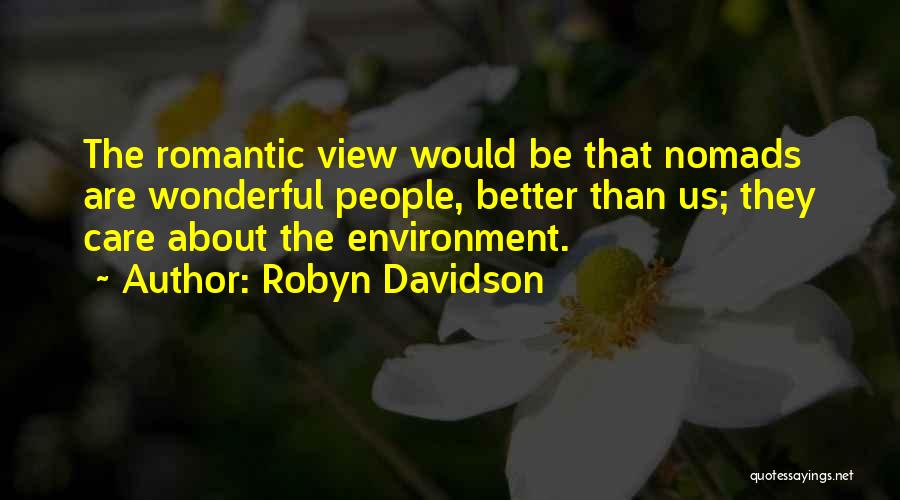 Robyn Davidson Quotes: The Romantic View Would Be That Nomads Are Wonderful People, Better Than Us; They Care About The Environment.