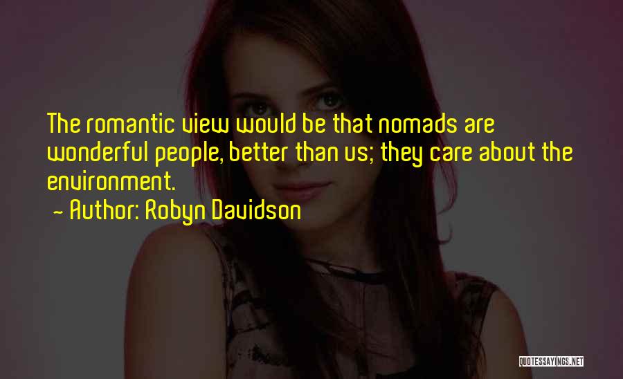 Robyn Davidson Quotes: The Romantic View Would Be That Nomads Are Wonderful People, Better Than Us; They Care About The Environment.