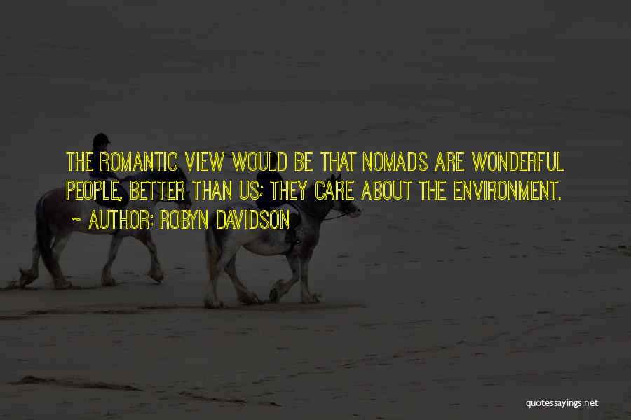 Robyn Davidson Quotes: The Romantic View Would Be That Nomads Are Wonderful People, Better Than Us; They Care About The Environment.