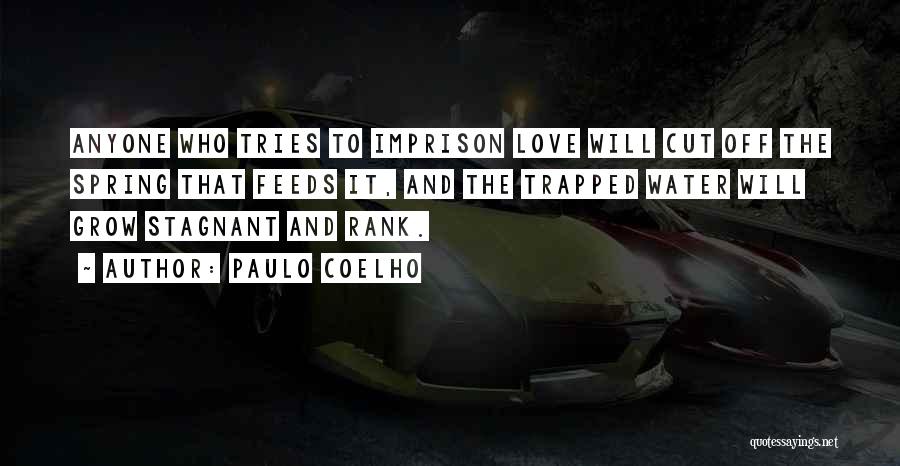Paulo Coelho Quotes: Anyone Who Tries To Imprison Love Will Cut Off The Spring That Feeds It, And The Trapped Water Will Grow
