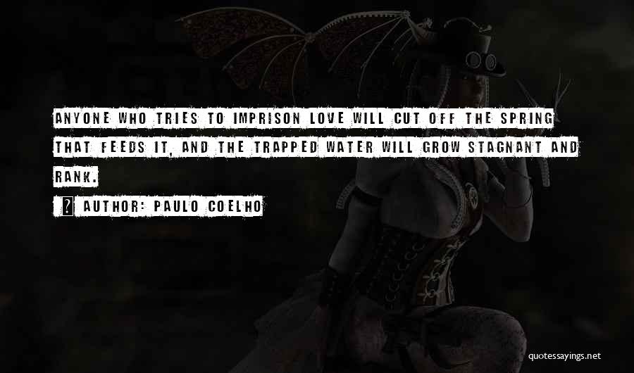 Paulo Coelho Quotes: Anyone Who Tries To Imprison Love Will Cut Off The Spring That Feeds It, And The Trapped Water Will Grow