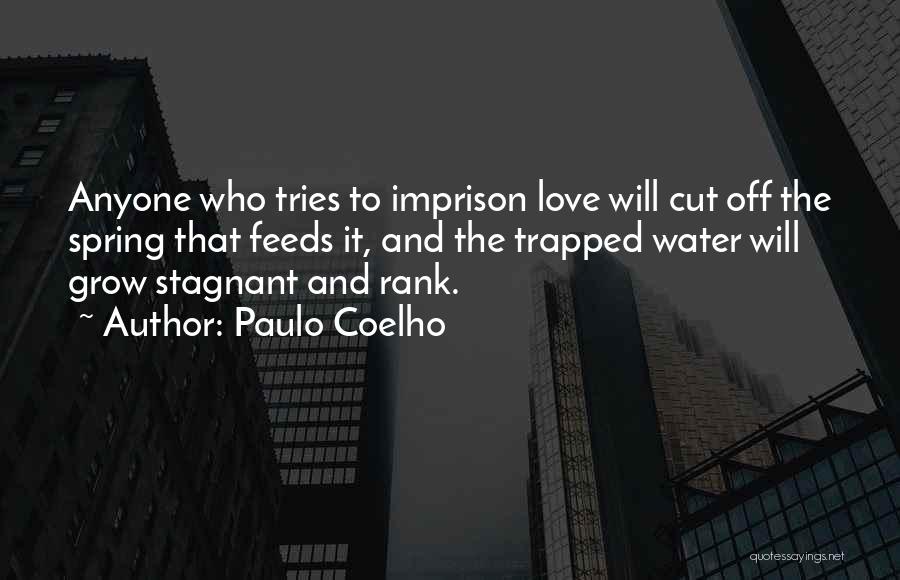 Paulo Coelho Quotes: Anyone Who Tries To Imprison Love Will Cut Off The Spring That Feeds It, And The Trapped Water Will Grow