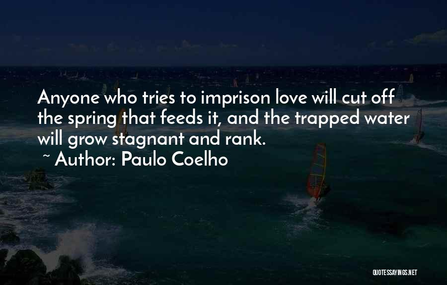 Paulo Coelho Quotes: Anyone Who Tries To Imprison Love Will Cut Off The Spring That Feeds It, And The Trapped Water Will Grow