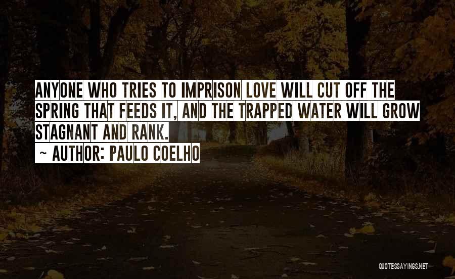 Paulo Coelho Quotes: Anyone Who Tries To Imprison Love Will Cut Off The Spring That Feeds It, And The Trapped Water Will Grow