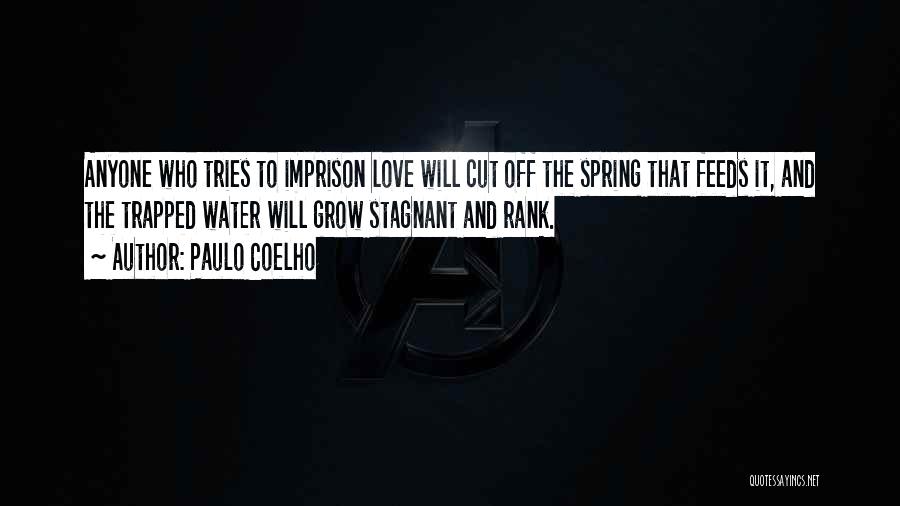 Paulo Coelho Quotes: Anyone Who Tries To Imprison Love Will Cut Off The Spring That Feeds It, And The Trapped Water Will Grow