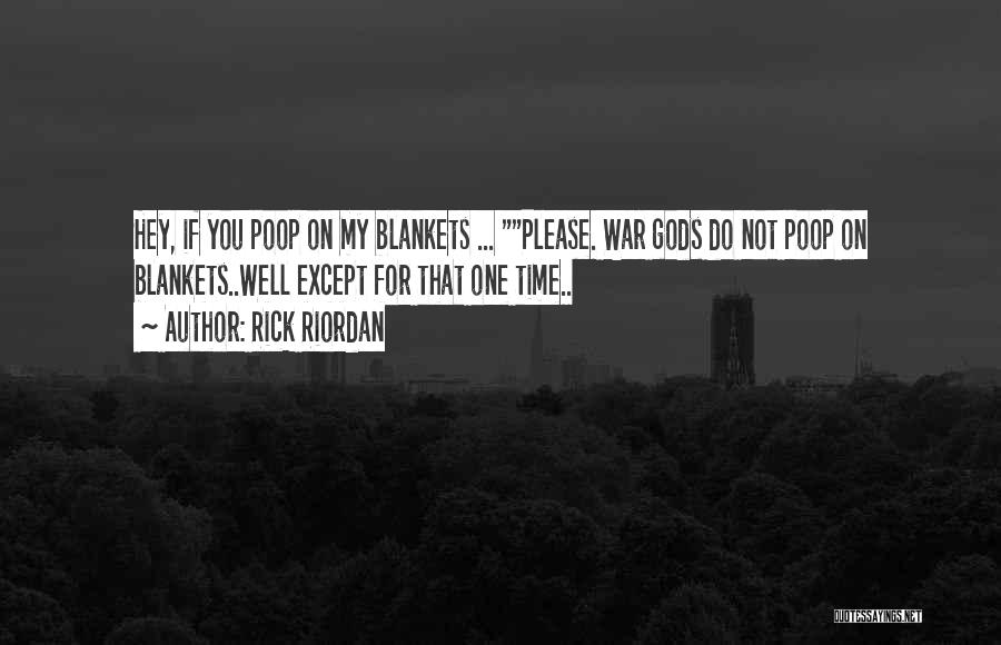 Rick Riordan Quotes: Hey, If You Poop On My Blankets ... Please. War Gods Do Not Poop On Blankets..well Except For That One