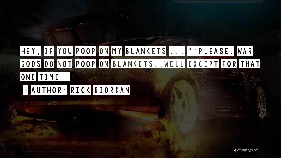 Rick Riordan Quotes: Hey, If You Poop On My Blankets ... Please. War Gods Do Not Poop On Blankets..well Except For That One