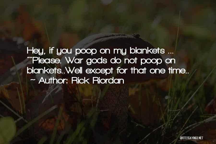 Rick Riordan Quotes: Hey, If You Poop On My Blankets ... Please. War Gods Do Not Poop On Blankets..well Except For That One