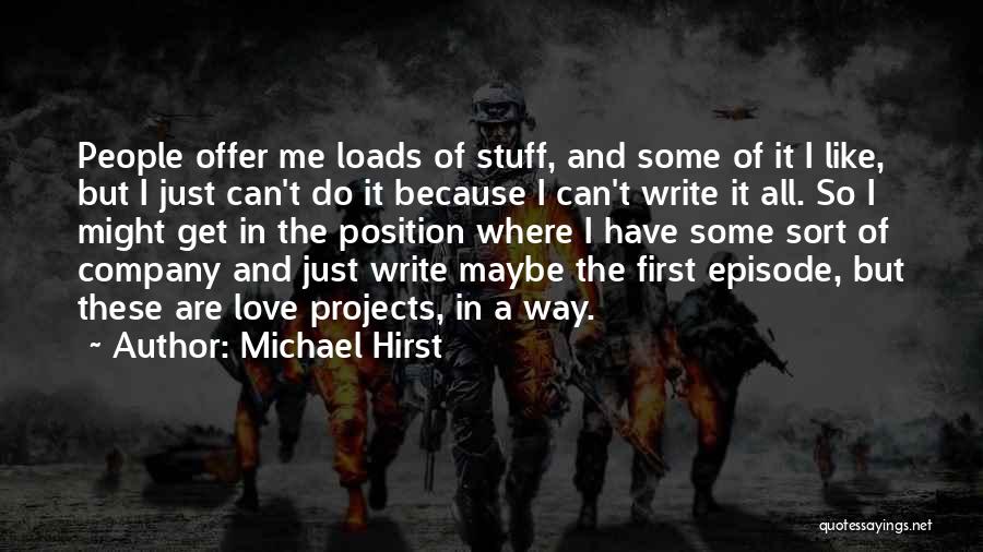 Michael Hirst Quotes: People Offer Me Loads Of Stuff, And Some Of It I Like, But I Just Can't Do It Because I