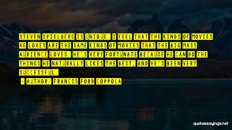 Francis Ford Coppola Quotes: Steven Spielberg Is Unique. I Feel That The Kinds Of Movies He Loves Are The Same Kinds Of Movies That