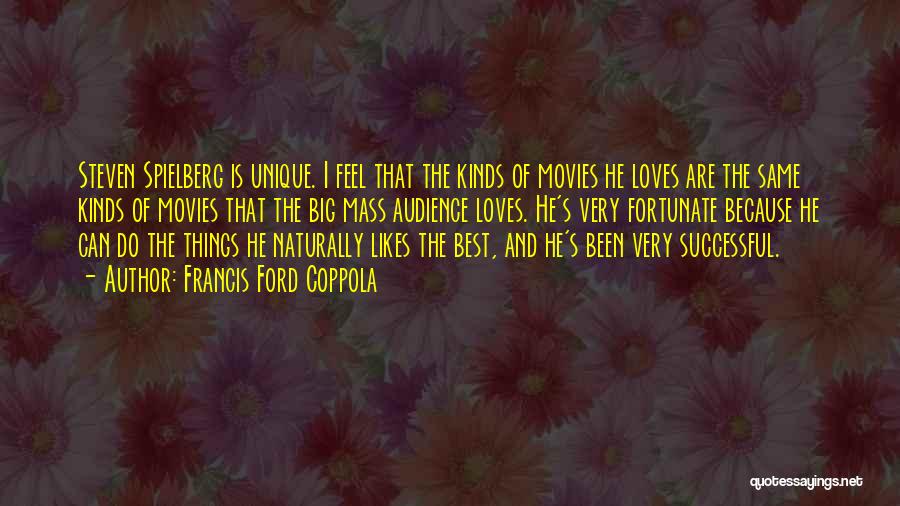 Francis Ford Coppola Quotes: Steven Spielberg Is Unique. I Feel That The Kinds Of Movies He Loves Are The Same Kinds Of Movies That