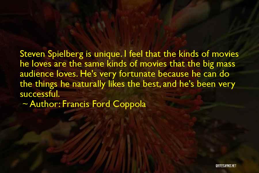 Francis Ford Coppola Quotes: Steven Spielberg Is Unique. I Feel That The Kinds Of Movies He Loves Are The Same Kinds Of Movies That