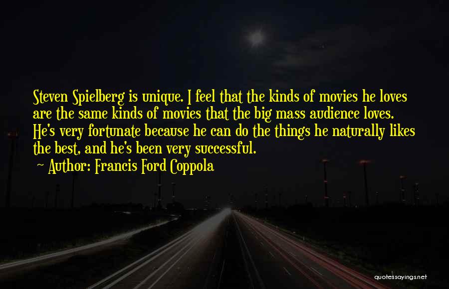 Francis Ford Coppola Quotes: Steven Spielberg Is Unique. I Feel That The Kinds Of Movies He Loves Are The Same Kinds Of Movies That