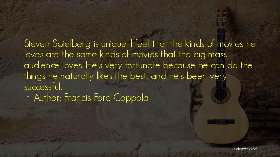 Francis Ford Coppola Quotes: Steven Spielberg Is Unique. I Feel That The Kinds Of Movies He Loves Are The Same Kinds Of Movies That