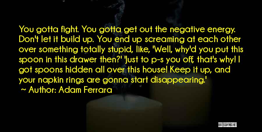 Adam Ferrara Quotes: You Gotta Fight. You Gotta Get Out The Negative Energy. Don't Let It Build Up. You End Up Screaming At