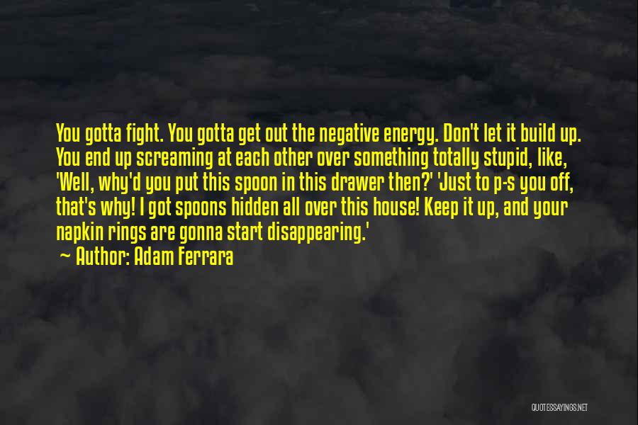Adam Ferrara Quotes: You Gotta Fight. You Gotta Get Out The Negative Energy. Don't Let It Build Up. You End Up Screaming At