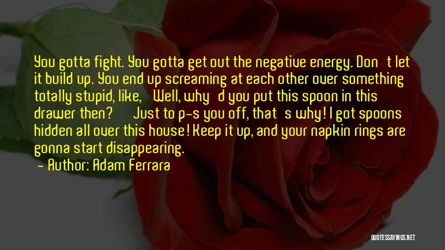 Adam Ferrara Quotes: You Gotta Fight. You Gotta Get Out The Negative Energy. Don't Let It Build Up. You End Up Screaming At