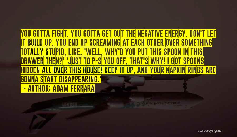 Adam Ferrara Quotes: You Gotta Fight. You Gotta Get Out The Negative Energy. Don't Let It Build Up. You End Up Screaming At