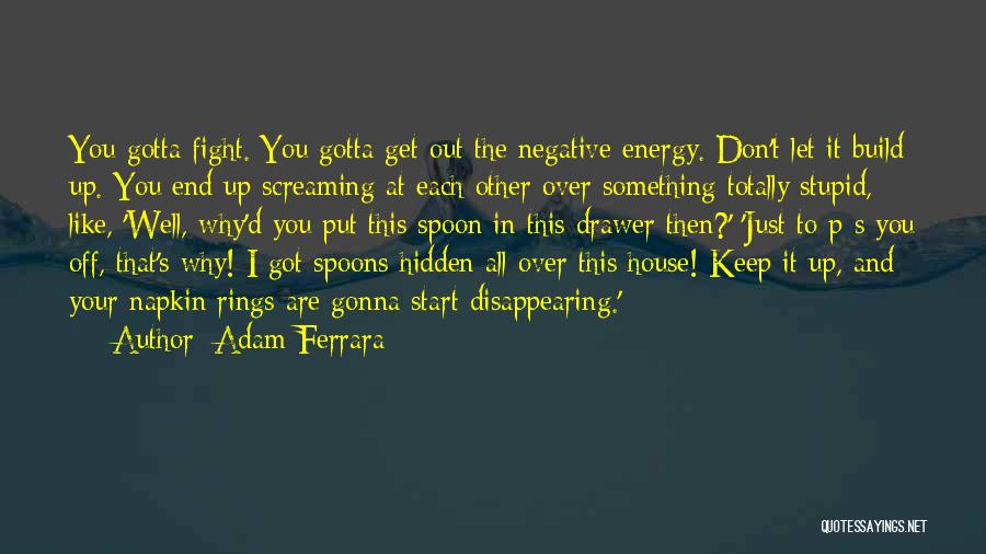 Adam Ferrara Quotes: You Gotta Fight. You Gotta Get Out The Negative Energy. Don't Let It Build Up. You End Up Screaming At