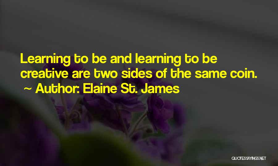 Elaine St. James Quotes: Learning To Be And Learning To Be Creative Are Two Sides Of The Same Coin.