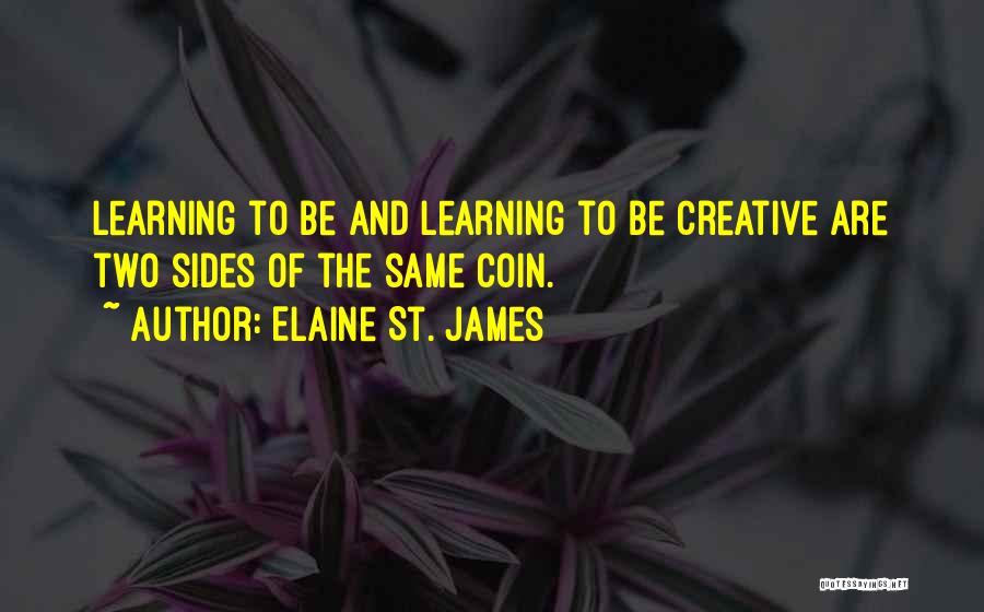 Elaine St. James Quotes: Learning To Be And Learning To Be Creative Are Two Sides Of The Same Coin.