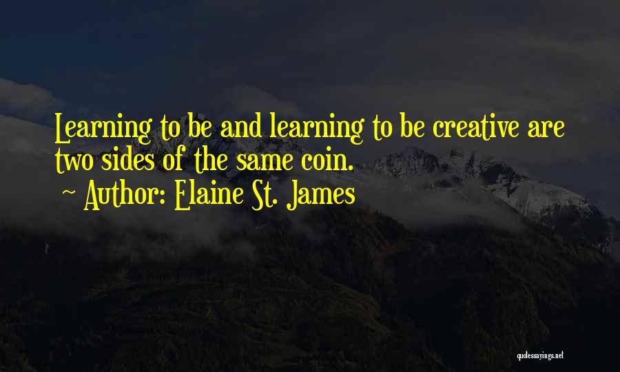 Elaine St. James Quotes: Learning To Be And Learning To Be Creative Are Two Sides Of The Same Coin.