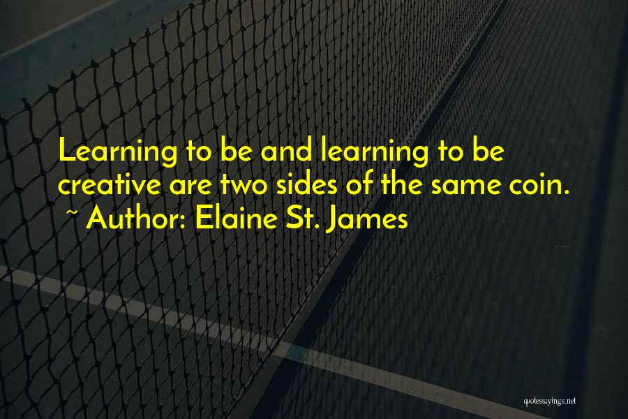 Elaine St. James Quotes: Learning To Be And Learning To Be Creative Are Two Sides Of The Same Coin.