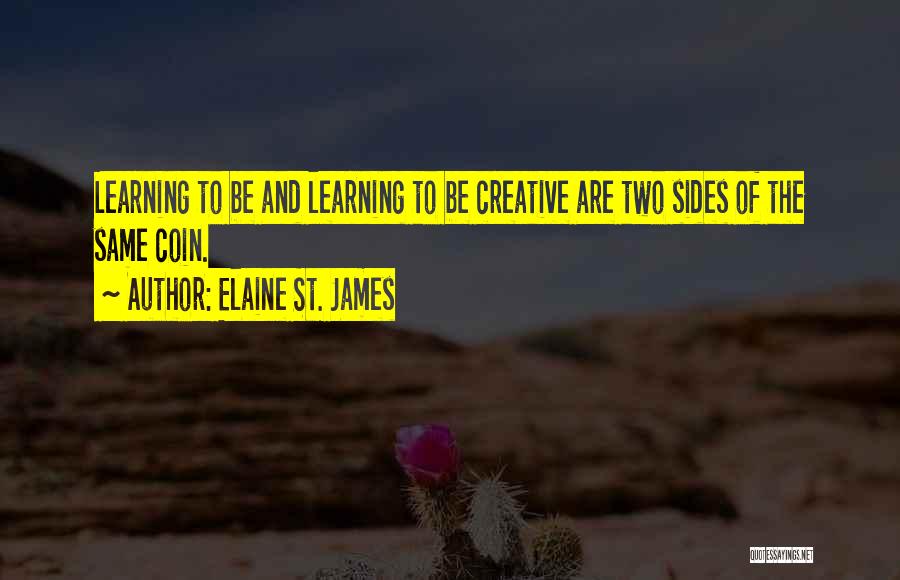 Elaine St. James Quotes: Learning To Be And Learning To Be Creative Are Two Sides Of The Same Coin.