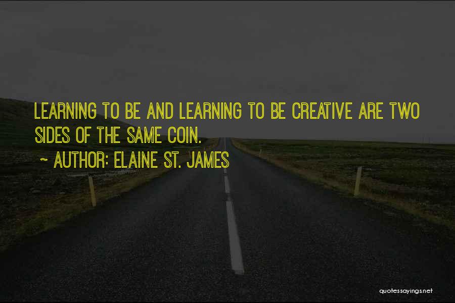 Elaine St. James Quotes: Learning To Be And Learning To Be Creative Are Two Sides Of The Same Coin.