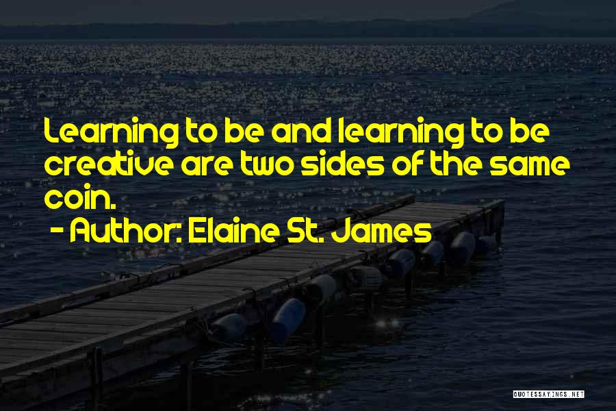 Elaine St. James Quotes: Learning To Be And Learning To Be Creative Are Two Sides Of The Same Coin.