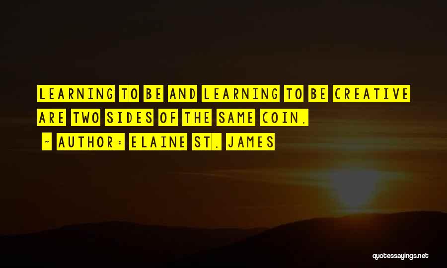 Elaine St. James Quotes: Learning To Be And Learning To Be Creative Are Two Sides Of The Same Coin.