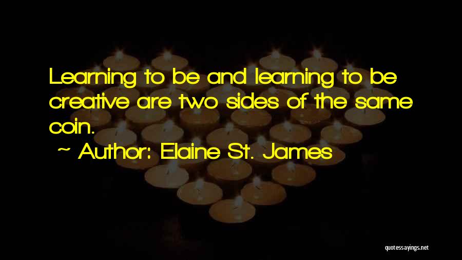 Elaine St. James Quotes: Learning To Be And Learning To Be Creative Are Two Sides Of The Same Coin.